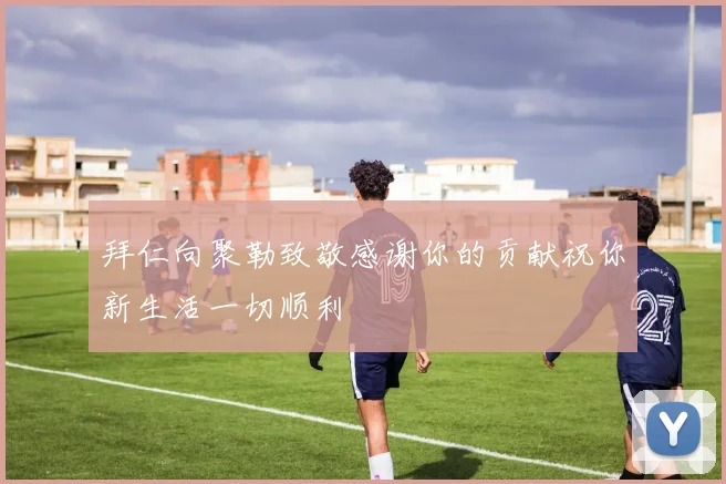 拜仁向聚勒致敬感谢你的贡献祝你新生活一切顺利