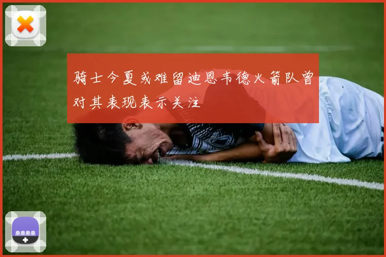 骑士今夏或难留迪恩韦德火箭队曾对其表现表示关注
