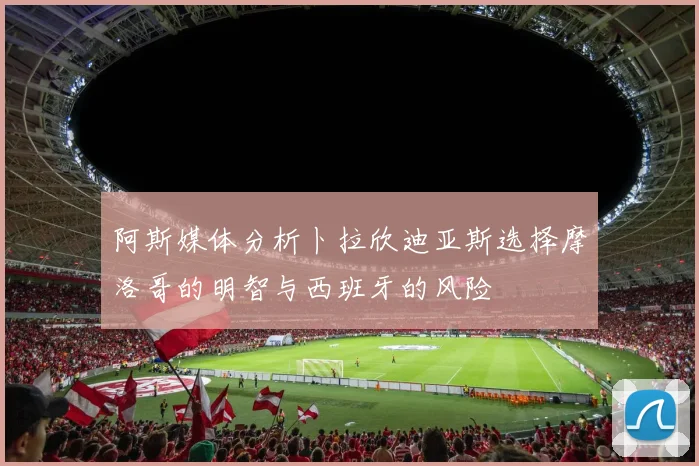 阿斯媒体分析卜拉欣迪亚斯选择摩洛哥的明智与西班牙的风险