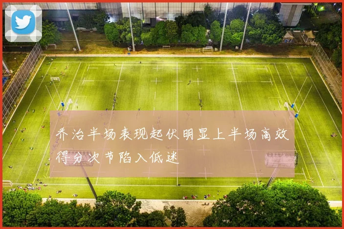 乔治半场表现起伏明显上半场高效得分次节陷入低迷