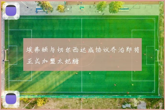 埃弗顿与切尔西达成协议乔治即将正式加盟太妃糖